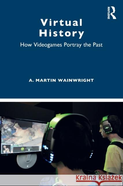 Virtual History: How Videogames Portray the Past Martin Wainwright 9781138069091 Routledge - książka