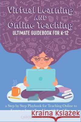 Virtual Learning and Online Teaching Ultimate Guidebook for K-12: a Step by Step Playbook for Teaching Online to Ensure a Stress-Free Virtual School Year Carol Anne O'Connor 9781736004609 In My Lane - książka