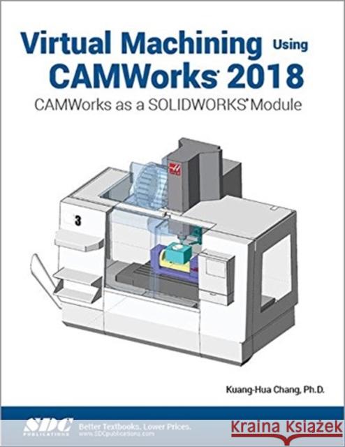 Virtual Machining Using Camworks 2018: Camworks as a Solidworks Module Chang, Kuang-Hua 9781630571511 SDC Publications - książka