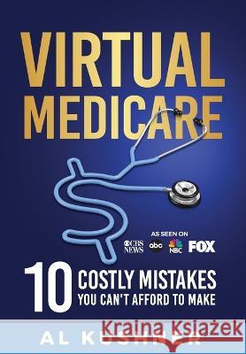 Virtual Medicare - 10 Costly Mistakes You Can't Afford to Make Al Kushner   9781632273437 Scr Media Inc - książka