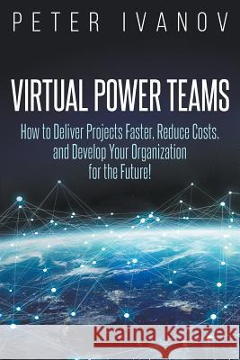 Virtual Power Teams: How to Deliver Products Faster, Reduce Costs, and Develop Your Organization for the Future! Peter Ivanov 9783981847239 Castle Mount Media Gmbh & Co. Kg - książka
