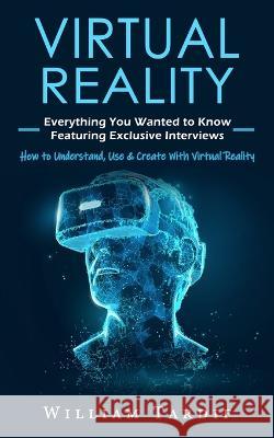Virtual Reality: Everything You Wanted to Know Featuring Exclusive Interviews (How to Understand, Use & Create With Virtual Reality) William Tardif 9781774857915 Bengion Cosalas - książka