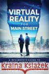 Virtual Reality for Main Street: A Beginner's Guide to Unleashing Human Connections Todd Brinkman 9781944335274 Aviva Publishing