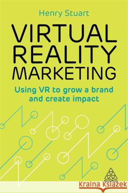 Virtual Reality Marketing: Using VR to Grow a Brand and Create Impact Stuart, Henry 9780749482862 Kogan Page - książka