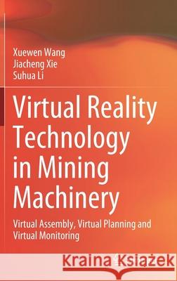 Virtual Reality Technology in Mining Machinery: Virtual Assembly, Virtual Planning and Virtual Monitoring Xuewen Wang Jiacheng Xie Suhua Li 9789811644078 Springer - książka