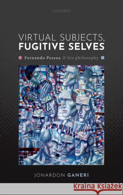 Virtual Subjects, Fugitive Selves: Fernando Pessoa and His Philosophy Ganeri, Jonardon 9780198864684 Oxford University Press - książka
