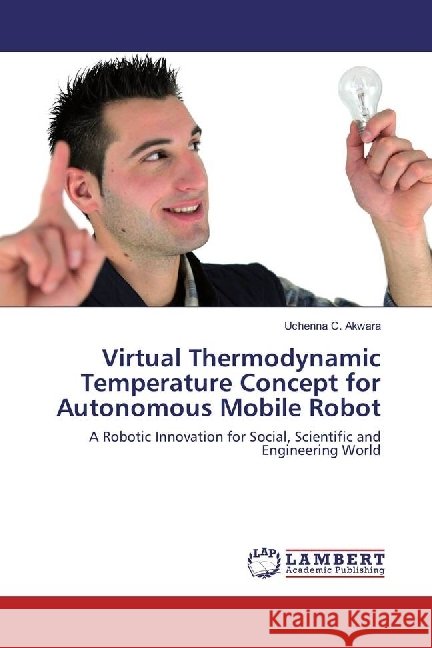 Virtual Thermodynamic Temperature Concept for Autonomous Mobile Robot : A Robotic Innovation for Social, Scientific and Engineering World Akwara, Uchenna C. 9783330016637 LAP Lambert Academic Publishing - książka