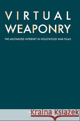 Virtual Weaponry: The Militarized Internet in Hollywood War Films Tucker, Aaron 9783319601977 Palgrave MacMillan - książka