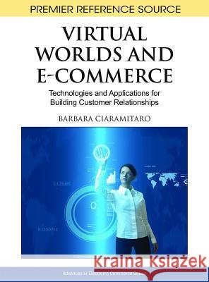 Virtual Worlds and E-Commerce: Technologies and Applications for Building Customer Relationships Ciaramitaro, Barbara 9781616928087 Business Technologies - książka