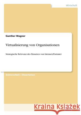 Virtualisierung von Organisationen: Strategische Relevanz des Einsatzes von Intranet/Extranet Wagner, Gunther 9783838640778 Diplom.de - książka