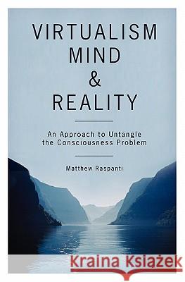 Virtualism, Mind and Reality: An Approach to Untangle the Consciousness Problem Matthew Raspanti 9781419655104 Booksurge Publishing - książka