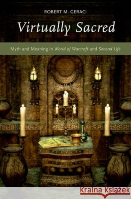 Virtually Sacred: Myth and Meaning in World of Warcraft and Second Life Robert M. Geraci 9780199344697 Oxford University Press, USA - książka