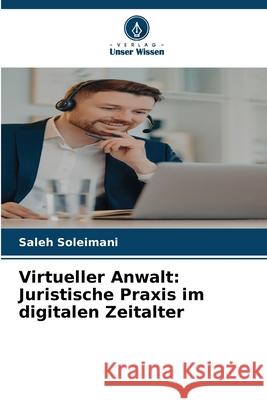 Virtueller Anwalt: Juristische Praxis im digitalen Zeitalter Soleimani, Saleh 9786202484985 Verlag Unser Wissen - książka