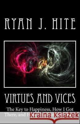 Virtues and Vices: The key to happiness, how I got there, and how you can get there. Hite, Ryan J. 9781495447549 Createspace - książka