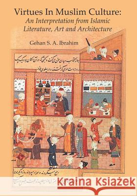 Virtues in Muslim Culture: An Interpretation from Islamic Literature, Art and Architecture Gehan S. a. Ibrahim 9781785073083 New Generation Publishing - książka