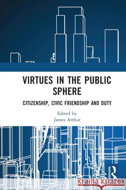 Virtues in the Public Sphere: Citizenship, Civic Friendship and Duty James Arthur 9780367582524 Routledge - książka