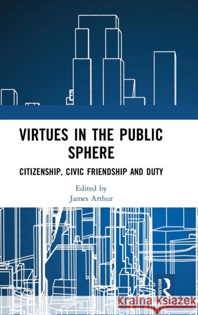 Virtues in the Public Sphere: Citizenship, Civic Friendship and Duty James Arthur 9781138585737 Routledge - książka