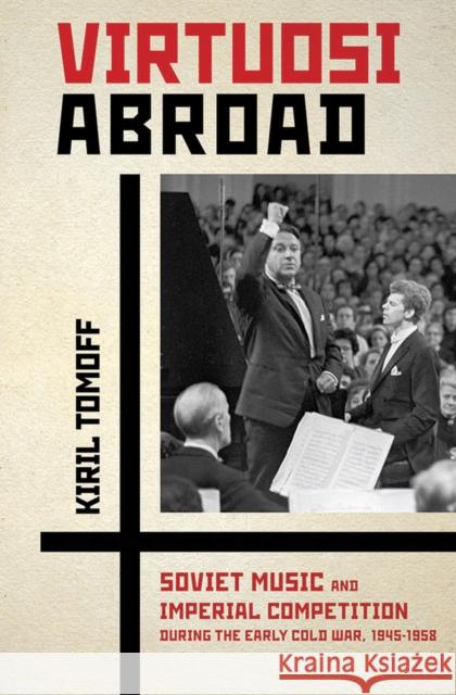 Virtuosi Abroad: Soviet Music and Imperial Competition During the Early Cold War, 1945-1958 Kiril Tomoff 9780801453120 Cornell University Press - książka