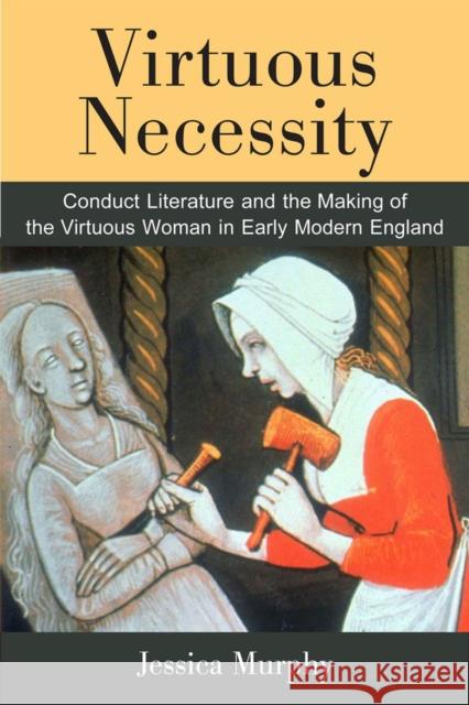 Virtuous Necessity: Conduct Literature and the Making of the Virtuous Woman in Early Modern England Jessica Murphy 9780472119578 University of Michigan Press - książka