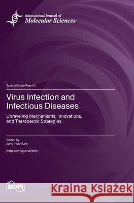 Virus Infection and Infectious Diseases: Unraveling Mechanisms, Innovations, and Therapeutic Strategies Jung-Hyun Lee 9783725840908 Mdpi AG - książka