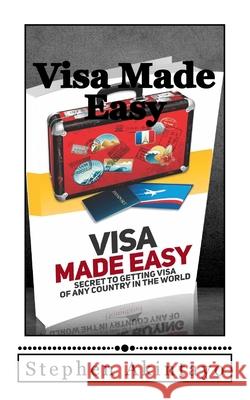 Visa Made Easy: Secret To Get Visa Of Any Country In The World Stephen Akintayo 9781533519832 Createspace Independent Publishing Platform - książka