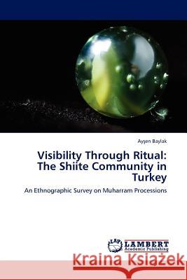 Visibility Through Ritual: The Shiite Community in Turkey Baylak, Ayşen 9783843379397 LAP Lambert Academic Publishing AG & Co KG - książka