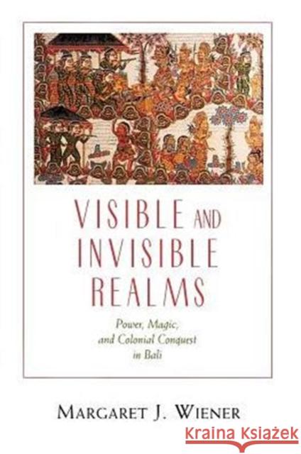 Visible and Invisible Realms: Power, Magic, and Colonial Conquest in Bali Wiener, Margaret J. 9780226885827 University of Chicago Press - książka