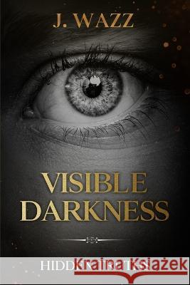 Visible Darkness: Hidden Truths J Wazz   9798367444865 Independently Published - książka