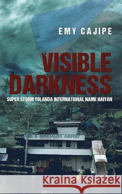 Visible Darkness: Super Storm Yolanda International Name Haiyan Emy Cajipe 9781480912618 Dorrance Publishing Co. - książka