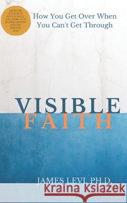 Visible Faith: The Mystery that Reveal God's Presence to Release God's Power to Heal our Broken World James Levi 9781734455106 Lifexcel Leadership - książka