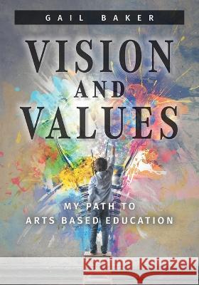 Vision and Values: My Path to Arts based Education Gail Baker 9781039168541 FriesenPress - książka