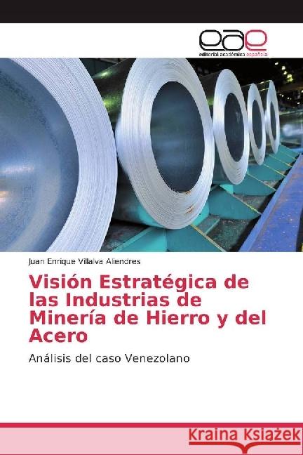 Visión Estratégica de las Industrias de Minería de Hierro y del Acero : Análisis del caso Venezolano Villalva Aliendres, Juan Enrique 9786202231541 Editorial Académica Española - książka