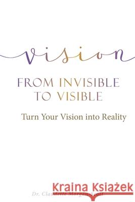 Vision From Invisible to Visible: Turn Your Vision into Reality Dr Claudette Morgan-Scott 9781641916370 Christian Faith - książka