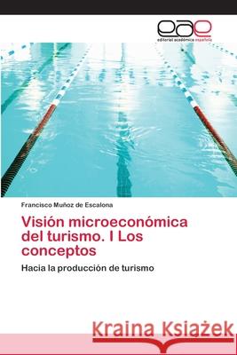 Visión microeconómica del turismo. I Los conceptos Muñoz de Escalona, Francisco 9783659063763 Editorial Acad Mica Espa Ola - książka