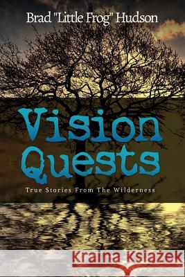 Vision Quests: True Stories From the Wilderness Brad Little Frog Hudson 9780990836810 Little Frog Publishing - książka