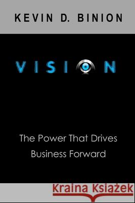 Vision: The Power the Drives Business Forward Kevin D. Binion 9781729554340 Createspace Independent Publishing Platform - książka