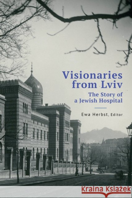 Visionaries from Lviv: The Story of a Jewish Hospital Ewa Herbst, Ewa Herbst, Anna Jakimyszyn-Gadocha 9798887192543 Academic Studies Press - książka