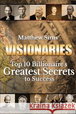 Visionaries: Top 10 Billionaire's Greatest Secrets to Success Matthew Sims 9781533385420 Createspace Independent Publishing Platform - książka