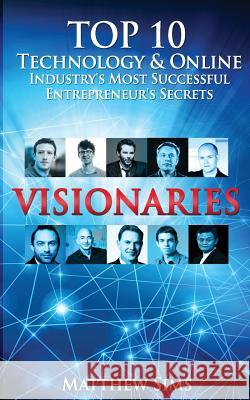 Visionaries: Top 10 Technology & Online Industry's Most Successful Entrepreneur's Secrets. Matthew Sims 9781535380164 Createspace Independent Publishing Platform - książka