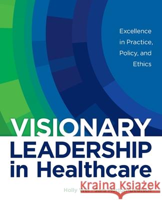 Visionary Leadership in Healthcare: Excellence in Practice, Policy, and Ethics Holly Wei                                Sara Horton-Deutsch 9781646480210 SIGMA Theta Tau International - książka