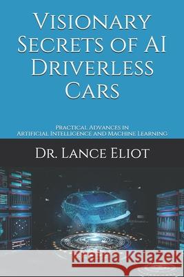 Visionary Secrets of AI Driverless Cars: Practical Advances in Artificial Intelligence and Machine Learning Lance Eliot 9781732976047 R. R. Bowker - książka