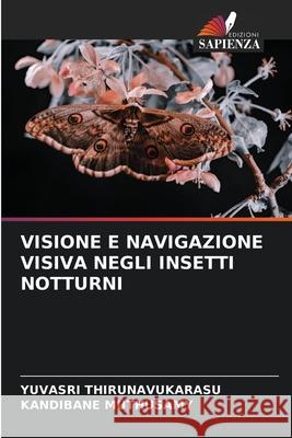 VISIONE E NAVIGAZIONE VISIVA NEGLI INSETTI NOTTURNI THIRUNAVUKARASU, YUVASRI, Muthusamy, Kandibane 9786206819943 Edizioni Sapienza - książka