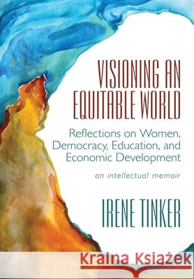 Visioning an Equitable World: Reflections on Women, Democracy, Education, and Economic Development Irene Tinker 9781087924076 Irene Tinker - książka