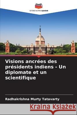 Visions ancr?es des pr?sidents indiens - Un diplomate et un scientifique Radhakrishna Murty Tatavarty 9786205620144 Editions Notre Savoir - książka