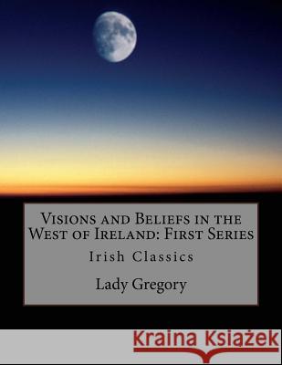 Visions and Beliefs in the West of Ireland: First Series: Irish Classics Lady Gregory W. B. Yeats 9781536830194 Createspace Independent Publishing Platform - książka