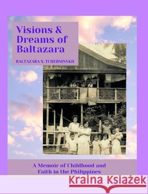 Visions and Dreams of Baltazara: A Memoir of Childhood and Faith in the Philippines Tchermnykh, Baltazara S. 9781006531361 Blurb - książka