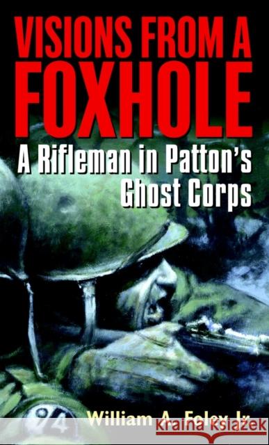 Visions from a Foxhole: A Rifleman in Patton's Ghost Corps William A. Foley 9780891418504 Presidio Press - książka