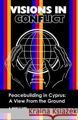 VISIONS IN CONFLICT Peacebuilding in Cyprus: A View from the Ground Turk, A. Marco 9781439268582 Booksurge Publishing - książka