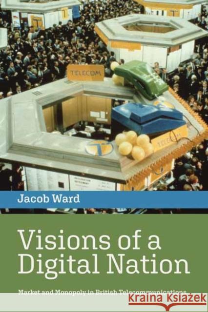 Visions of a Digital Nation: Market and Monopoly in British Telecommunications Jacob Ward 9780262546294 MIT Press Ltd - książka