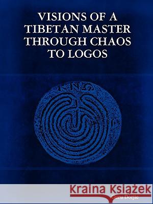 Visions of A Tibetan Master: Through Chaos to Logos Guru Dorjie 9781430311034 Lulu.com - książka